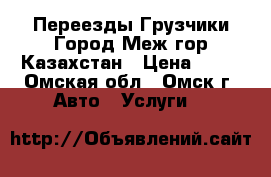 Переезды Грузчики Город Меж гор Казахстан › Цена ­ 10 - Омская обл., Омск г. Авто » Услуги   